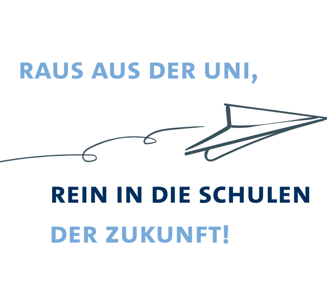 Text als Bild: Raus aus der Uni, rein in die Schulen der Zukunft!