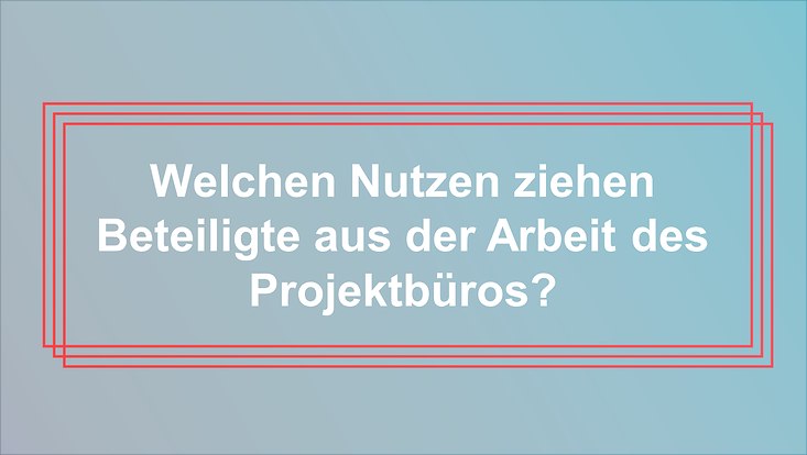 Blau-grüner Hintergrund mit roter Umrandung und weißer Schrift "Welchen Nutzen zuehen BEteiligte aus der Arbeit des Projektbüros?"