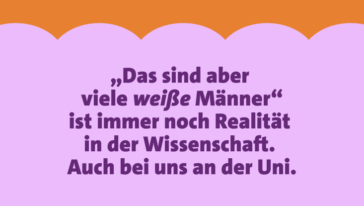 „Das sind aber viele weiße Männer“ ist Realität in der Wissenschaft, auch bei uns an der Uni. Text auf helllila Hintergrund.