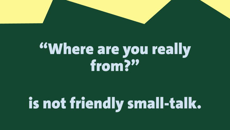 The image shows the text: "Where are you really from?" is not friendly small-talk. The text is written in light gray on a dark green background with irregular yellow shapes at the top.