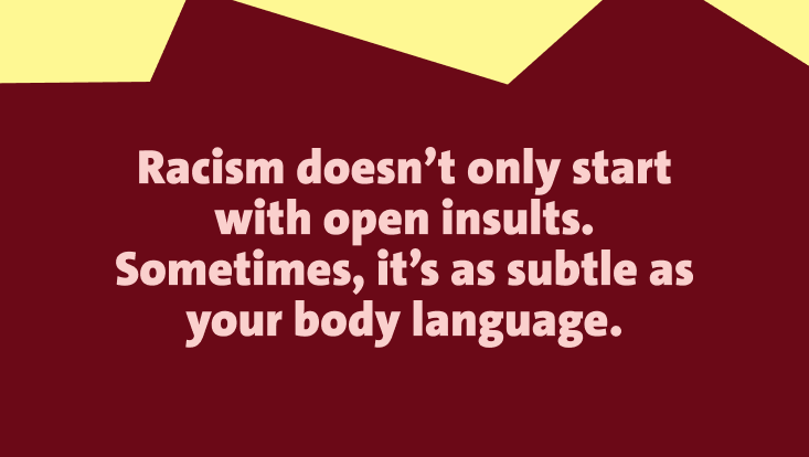 The image displays the text: "Racism doesn’t only start with open insults. Sometimes, it’s as subtle as your body language." written in light pink on a dark red background. The top of the image features irregular yellow shapes.