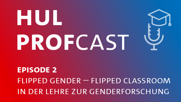 Das Bild zeigt den Text "HUL Profcast, Episode 2, Flipped Gender – Flipped Classroom in der Genderforschung" auf einem farbigen Hintergrund mit einem diagonalen Verlauf von Blau zu Rot
