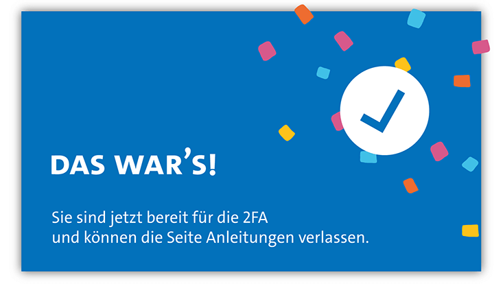 Grafik mit der Schrift „Das war’s! Sie sind jetzt bereit für die 2FA und können die Seite Anleitungen verlassen.“