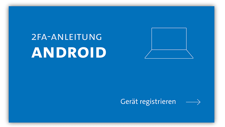 slides-android-733x414-registrieren-1 Titelfolie zur Erklärung der 2FA-Registrierung für Android Geräte. Auf blauem Hintergrund steht der Schriftzug "2FA-Anleitung Android". Weiße Icons stellen unter anderem einen Laptop dar. Ein Pfeil deutet an, dass man weiterklicken soll.
